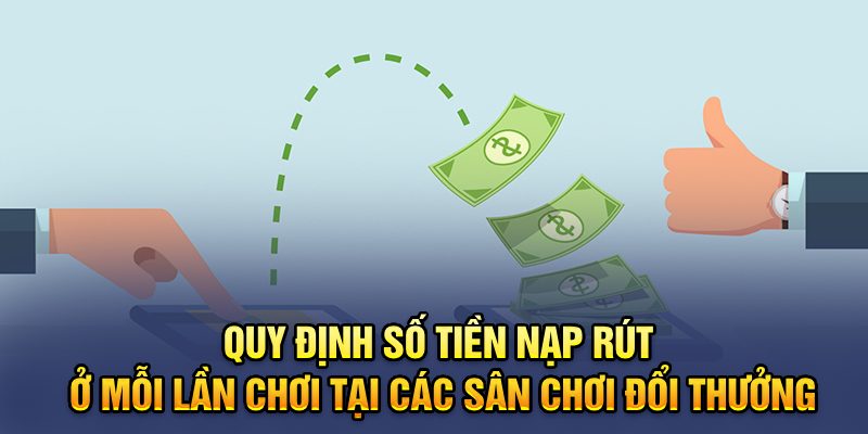 Quy định số tiền nạp rút ở mỗi lần chơi tại các sân chơi đổi thưởng