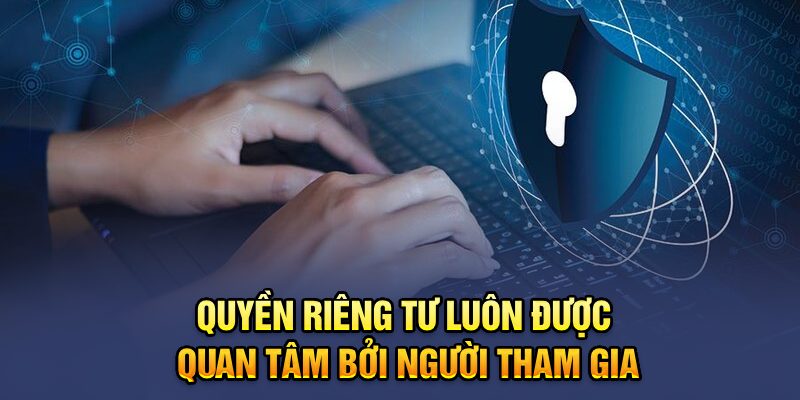 Quyền riêng tư luôn được quan tâm bởi người tham gia