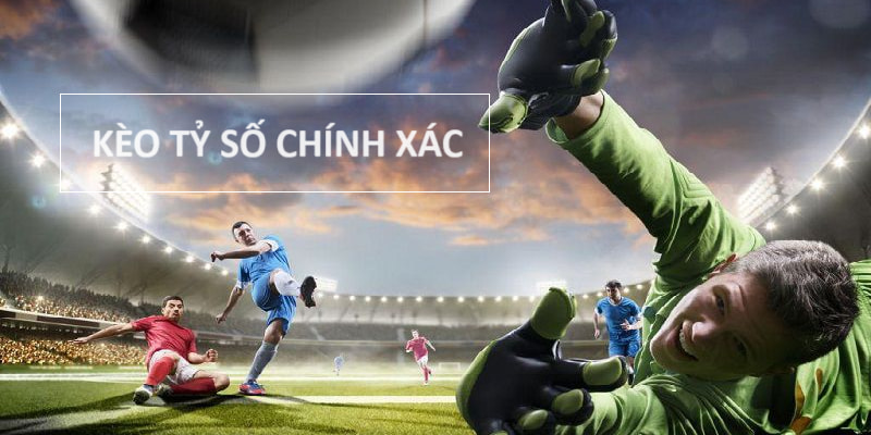 Tỷ lệ cược tỷ số chuẩn xác